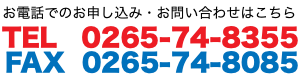 お電話でのお申し込み・お問い合わせはこちら TEL 0265-74-8355 FAX 0265-74-8085