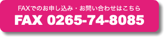 FAXでのお申し込み・お問い合わせはこちら FAX 0265-74-8085