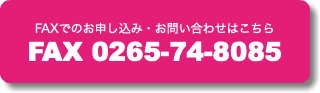 FAXでのお申し込み・お問い合わせはこちら FAX 0265-74-8085